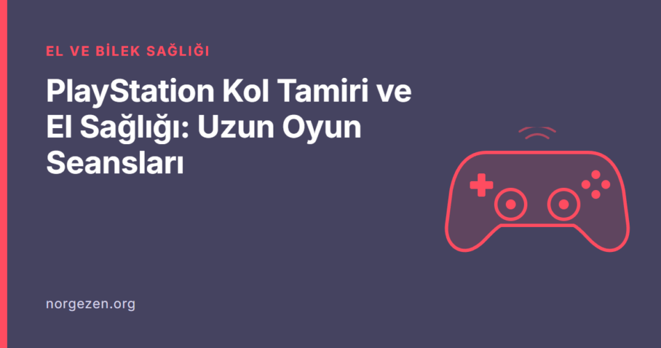 PlayStation Kol Tamiri ve El Sağlığı: Uzun Oyun Seansları